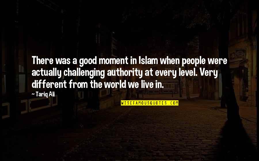 Challenging Authority Quotes By Tariq Ali: There was a good moment in Islam when