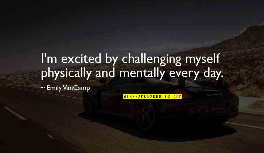Challenging Day Quotes By Emily VanCamp: I'm excited by challenging myself physically and mentally