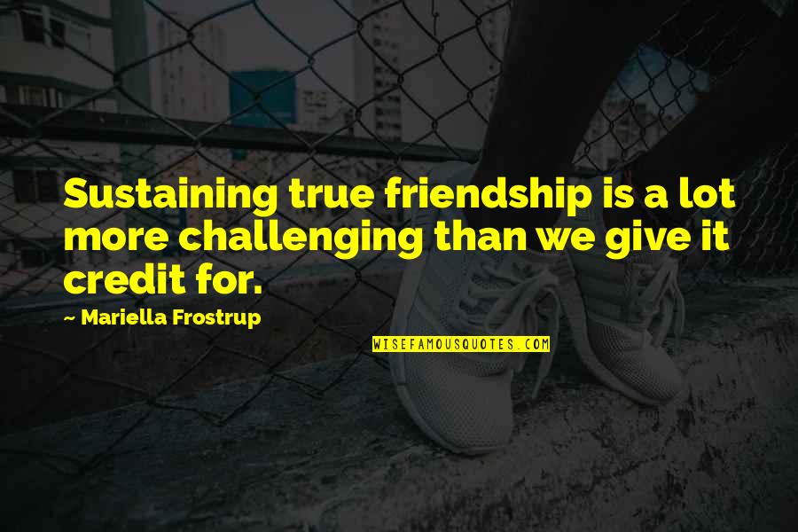 Challenging Friendship Quotes By Mariella Frostrup: Sustaining true friendship is a lot more challenging