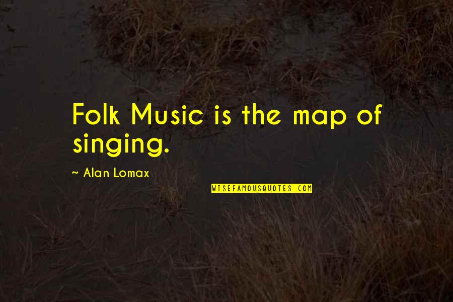 Challenging Jobs Quotes By Alan Lomax: Folk Music is the map of singing.