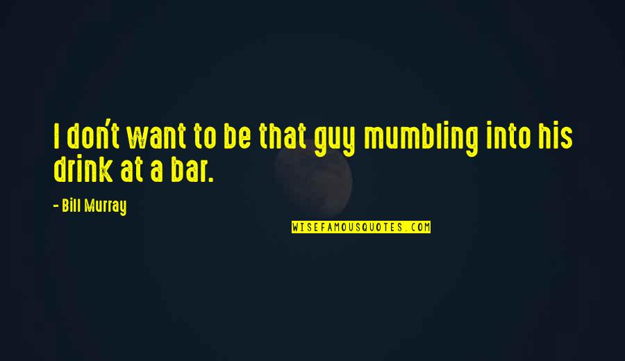 Challenging Life Experience Quotes By Bill Murray: I don't want to be that guy mumbling