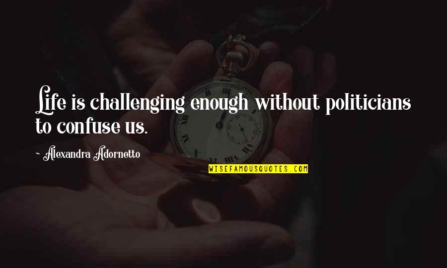 Challenging Life Quotes By Alexandra Adornetto: Life is challenging enough without politicians to confuse
