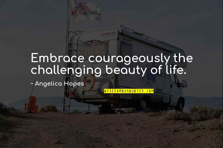 Challenging Life Quotes By Angelica Hopes: Embrace courageously the challenging beauty of life.