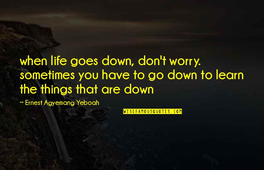 Challenging Life Quotes By Ernest Agyemang Yeboah: when life goes down, don't worry. sometimes you