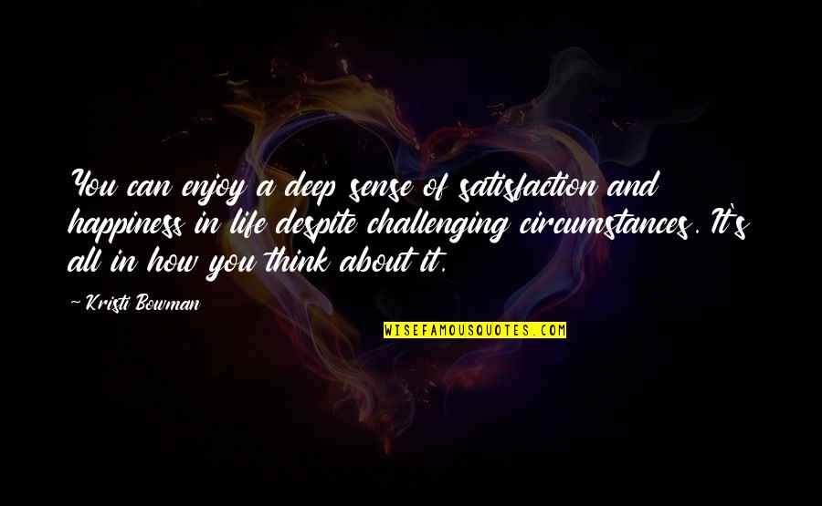 Challenging Life Quotes By Kristi Bowman: You can enjoy a deep sense of satisfaction