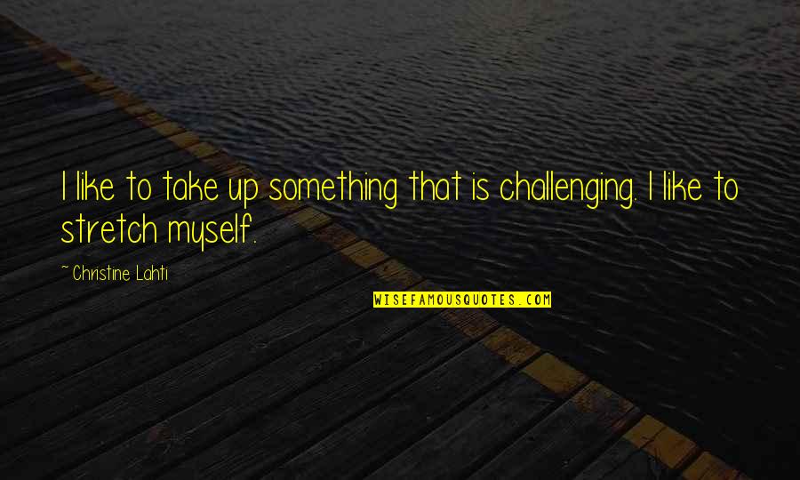 Challenging Myself Quotes By Christine Lahti: I like to take up something that is