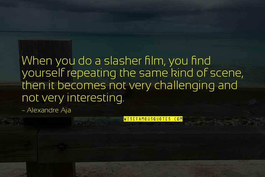 Challenging Quotes By Alexandre Aja: When you do a slasher film, you find