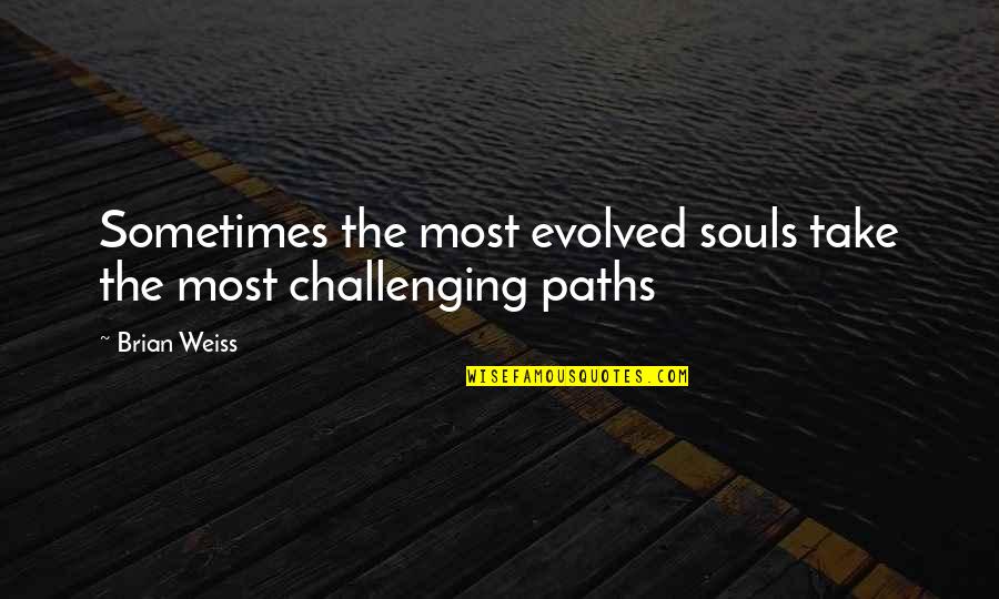 Challenging Quotes By Brian Weiss: Sometimes the most evolved souls take the most