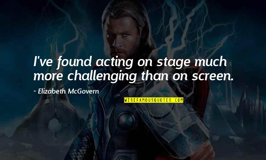 Challenging Quotes By Elizabeth McGovern: I've found acting on stage much more challenging