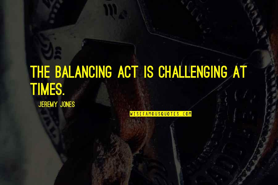 Challenging Quotes By Jeremy Jones: The balancing act is challenging at times.