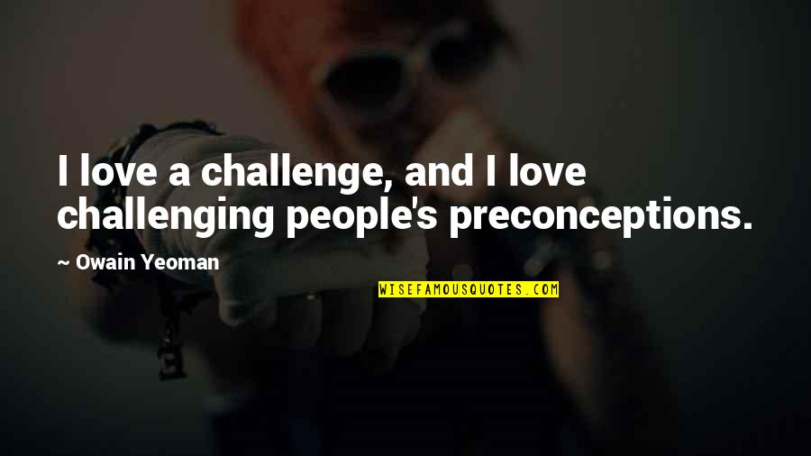 Challenging Quotes By Owain Yeoman: I love a challenge, and I love challenging