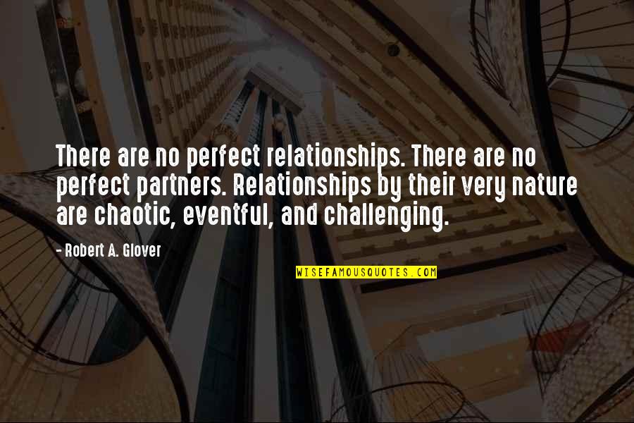 Challenging Quotes By Robert A. Glover: There are no perfect relationships. There are no