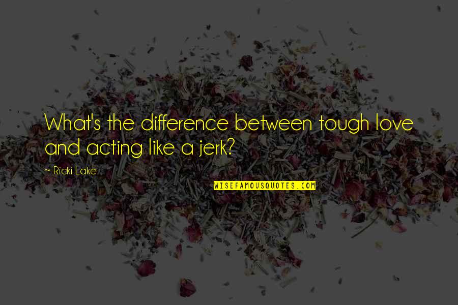 Challenging Times At Work Quotes By Ricki Lake: What's the difference between tough love and acting