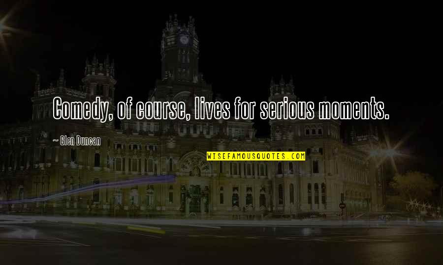Challenging Toys Quotes By Glen Duncan: Comedy, of course, lives for serious moments.
