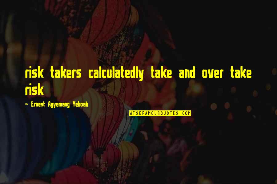 Challenging Work Quotes By Ernest Agyemang Yeboah: risk takers calculatedly take and over take risk