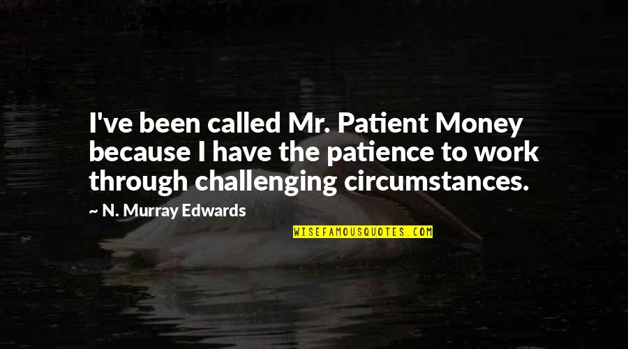 Challenging Work Quotes By N. Murray Edwards: I've been called Mr. Patient Money because I