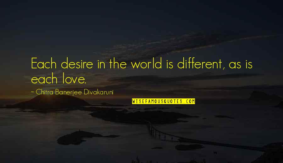 Challenging Your Beliefs Quotes By Chitra Banerjee Divakaruni: Each desire in the world is different, as Challenging Your Beliefs Quotes By Chitra Banerjee Divakaruni: Each desire in the world is different, as