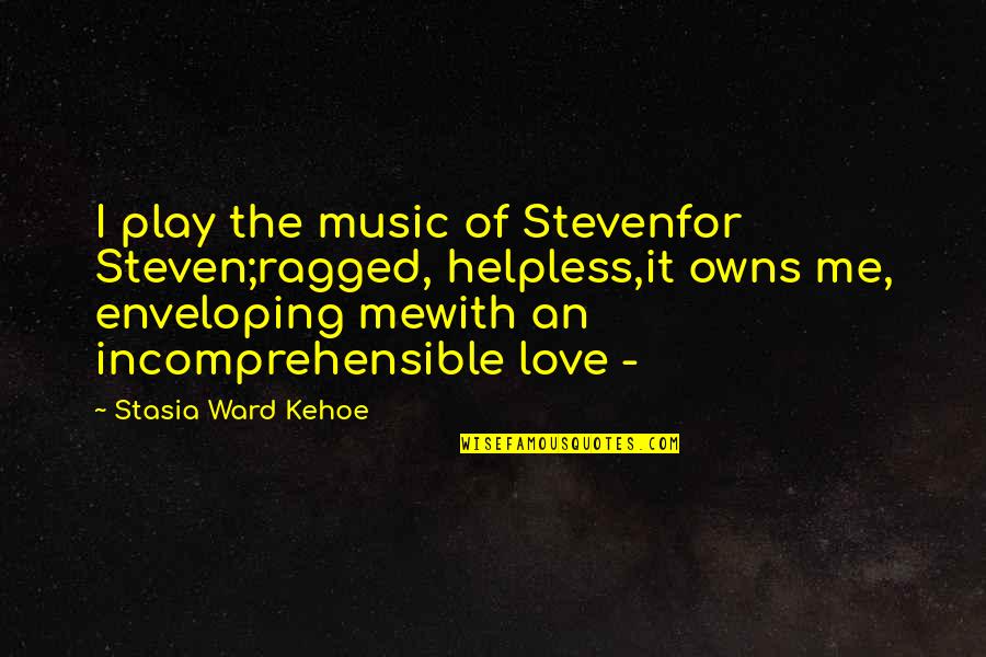 Challenging Zed Quotes By Stasia Ward Kehoe: I play the music of Stevenfor Steven;ragged, helpless,it