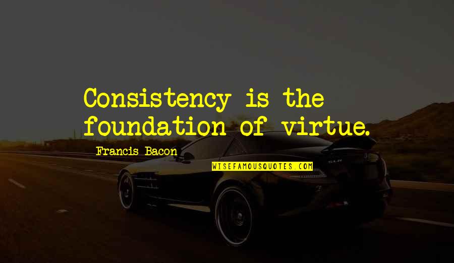 Challman Curbing Quotes By Francis Bacon: Consistency is the foundation of virtue.
