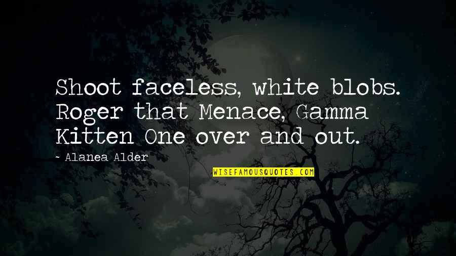 Challoners Quotes By Alanea Alder: Shoot faceless, white blobs. Roger that Menace, Gamma