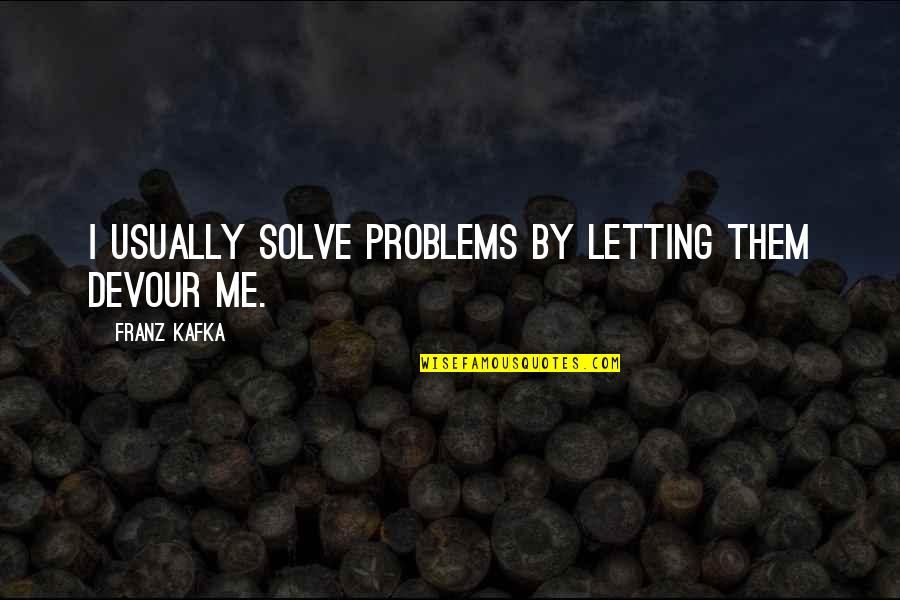 Challoners Quotes By Franz Kafka: I usually solve problems by letting them devour