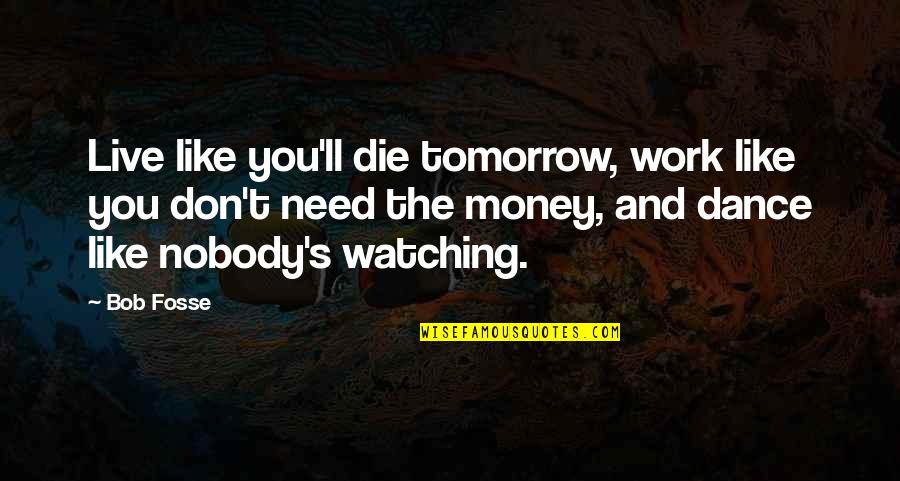 Chalos Empanadas Quotes By Bob Fosse: Live like you'll die tomorrow, work like you Chalos Empanadas Quotes By Bob Fosse: Live like you'll die tomorrow, work like you