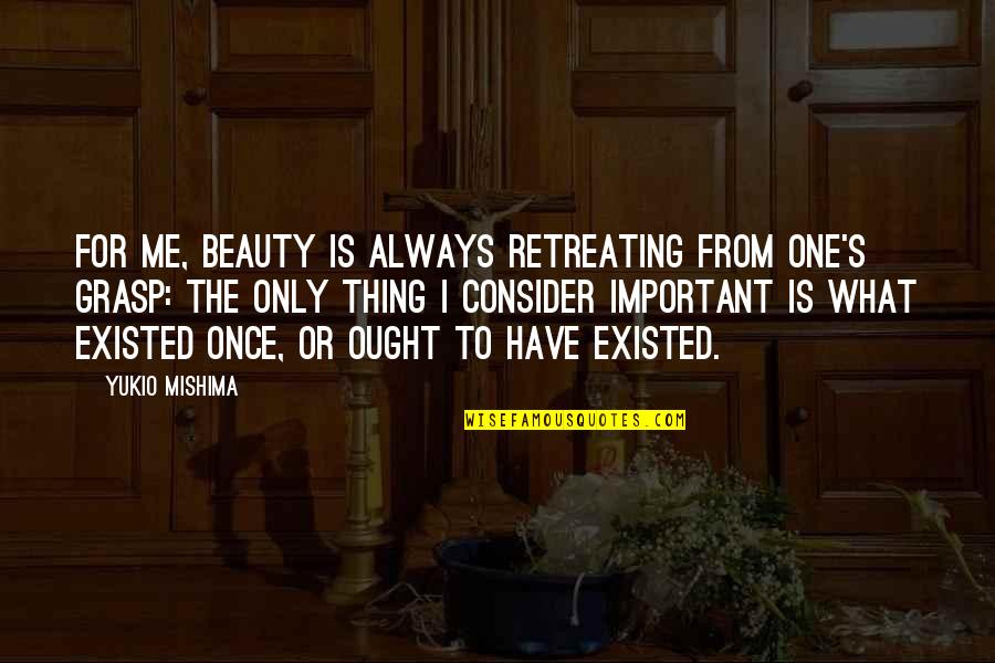Chalos Road Quotes By Yukio Mishima: For me, beauty is always retreating from one's Chalos Road Quotes By Yukio Mishima: For me, beauty is always retreating from one's
