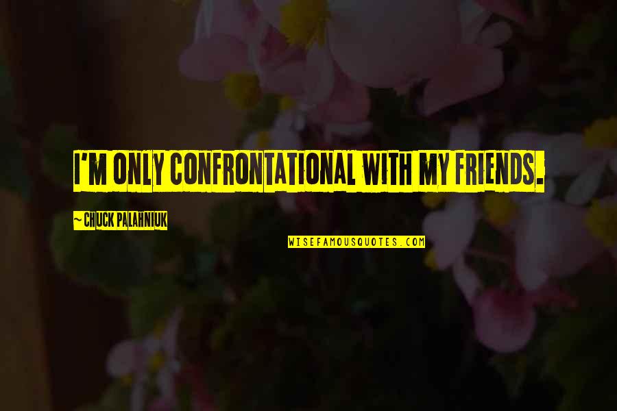 Chalta Trees Quotes By Chuck Palahniuk: I'm only confrontational with my friends.