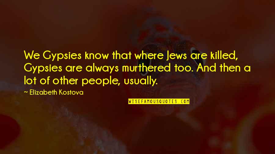 Chalta Trees Quotes By Elizabeth Kostova: We Gypsies know that where Jews are killed,