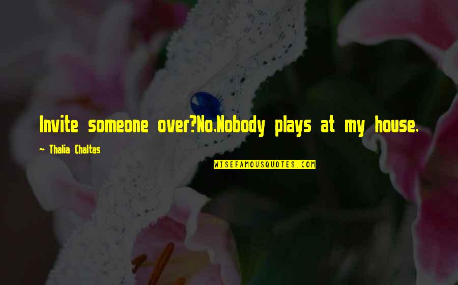 Chaltas Quotes By Thalia Chaltas: Invite someone over?No.Nobody plays at my house.
