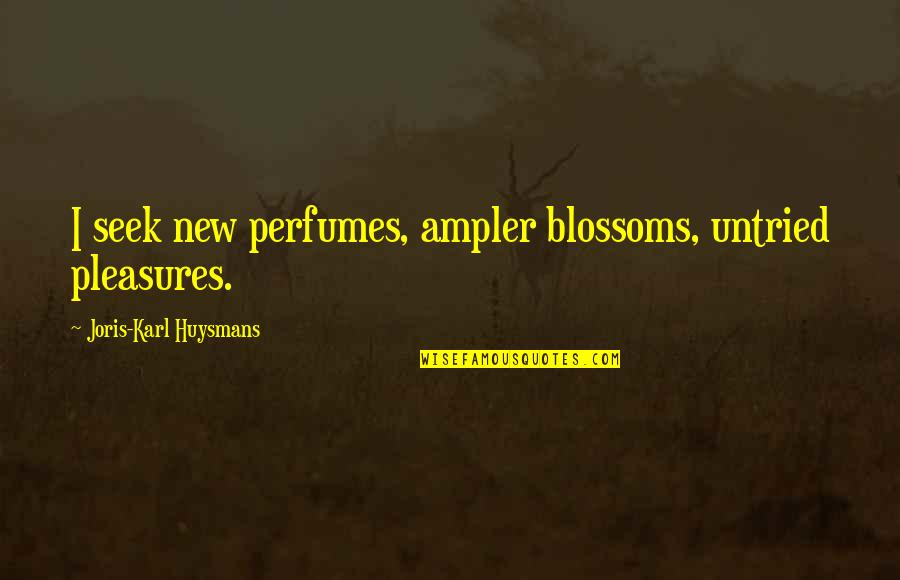Chalukyas Quotes By Joris-Karl Huysmans: I seek new perfumes, ampler blossoms, untried pleasures.