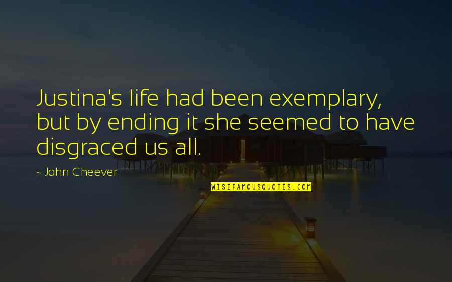 Chalupas Deer Quotes By John Cheever: Justina's life had been exemplary, but by ending Chalupas Deer Quotes By John Cheever: Justina's life had been exemplary, but by ending