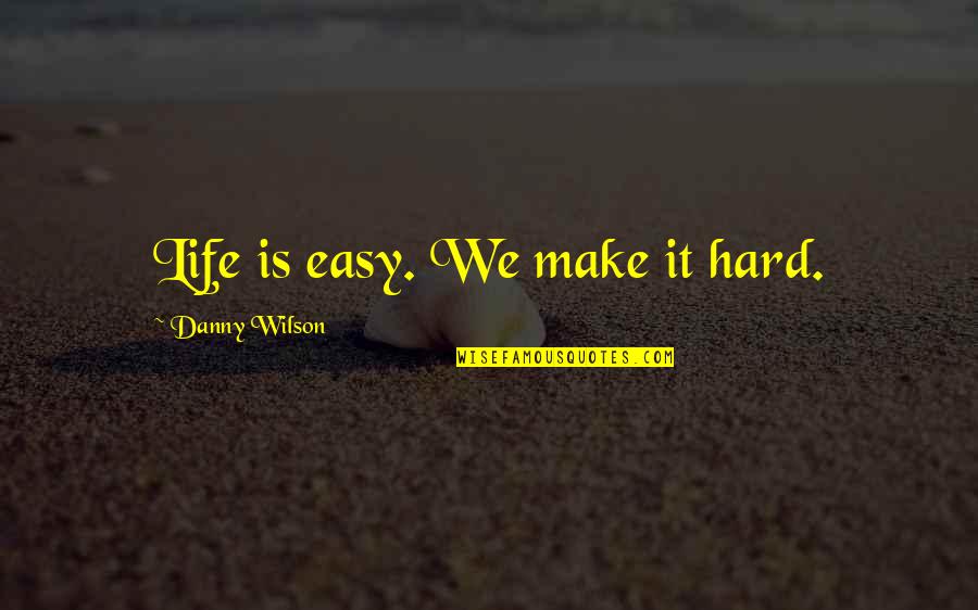 Chalupka Kreslena Quotes By Danny Wilson: Life is easy. We make it hard.