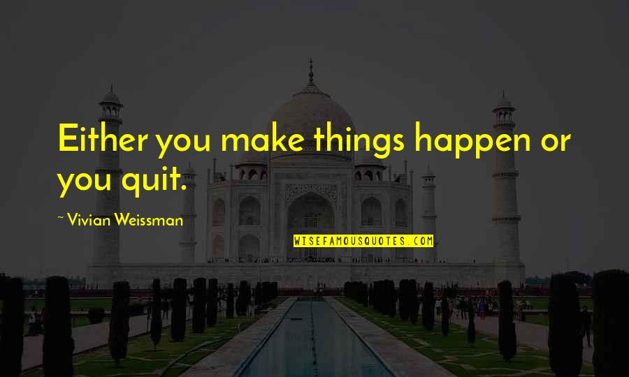 Chalupka Strike Quotes By Vivian Weissman: Either you make things happen or you quit.