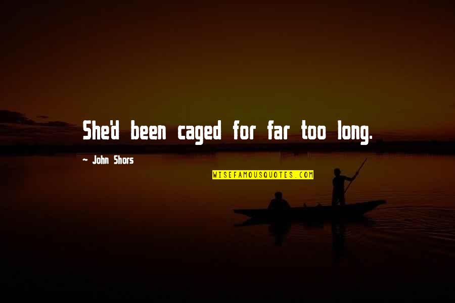 Chalut Boisbriand Quotes By John Shors: She'd been caged for far too long. Chalut Boisbriand Quotes By John Shors: She'd been caged for far too long.