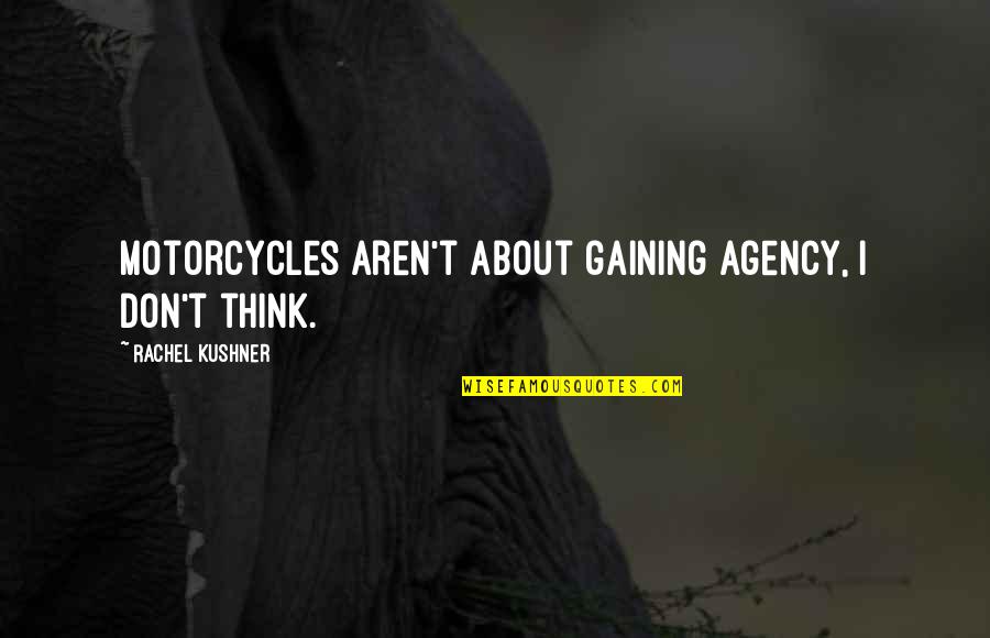 Chalut Boisbriand Quotes By Rachel Kushner: Motorcycles aren't about gaining agency, I don't think. Chalut Boisbriand Quotes By Rachel Kushner: Motorcycles aren't about gaining agency, I don't think.