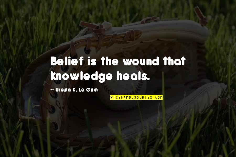 Chamada De Voz Quotes By Ursula K. Le Guin: Belief is the wound that knowledge heals.