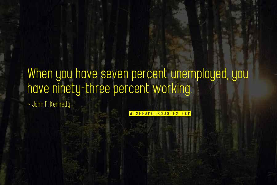 Chamados Setic Ufsc Quotes By John F. Kennedy: When you have seven percent unemployed, you have