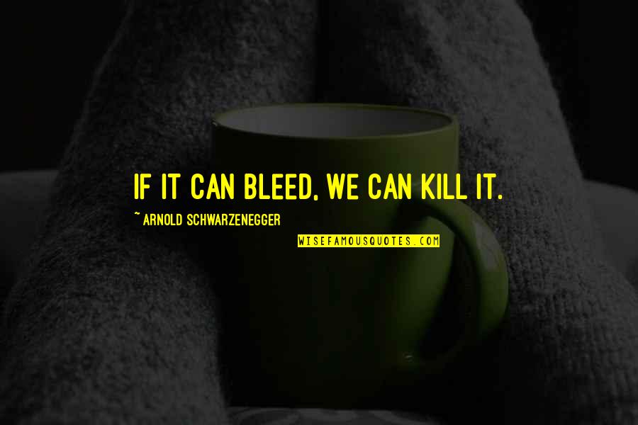 Chamaleon Quotes By Arnold Schwarzenegger: If it can bleed, we can kill it. Chamaleon Quotes By Arnold Schwarzenegger: If it can bleed, we can kill it.