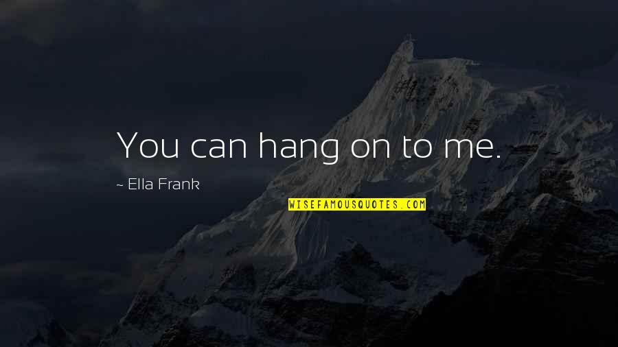 Chamanes En Quotes By Ella Frank: You can hang on to me.