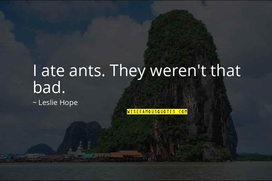 Chamarajanagar Dist Quotes By Leslie Hope: I ate ants. They weren't that bad. Chamarajanagar Dist Quotes By Leslie Hope: I ate ants. They weren't that bad.