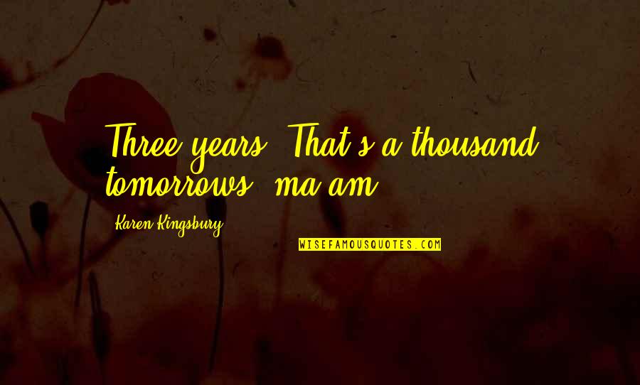 Chamas De Minas Quotes By Karen Kingsbury: Three years? That's a thousand tomorrows, ma'am. Chamas De Minas Quotes By Karen Kingsbury: Three years? That's a thousand tomorrows, ma'am.