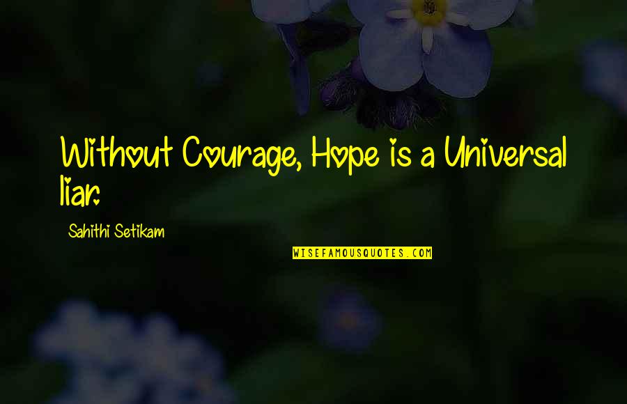 Chamas De Minas Quotes By Sahithi Setikam: Without Courage, Hope is a Universal liar. Chamas De Minas Quotes By Sahithi Setikam: Without Courage, Hope is a Universal liar.