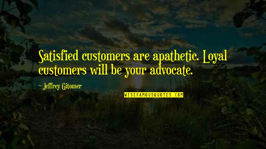 Chamavam Lhe Quotes By Jeffrey Gitomer: Satisfied customers are apathetic. Loyal customers will be