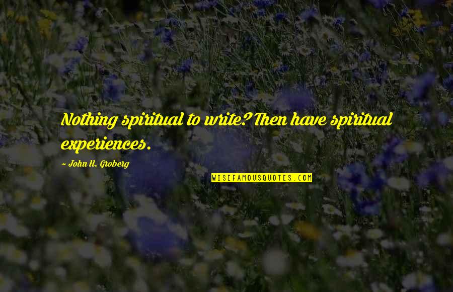 Chambarete Quotes By John H. Groberg: Nothing spiritual to write? Then have spiritual experiences.