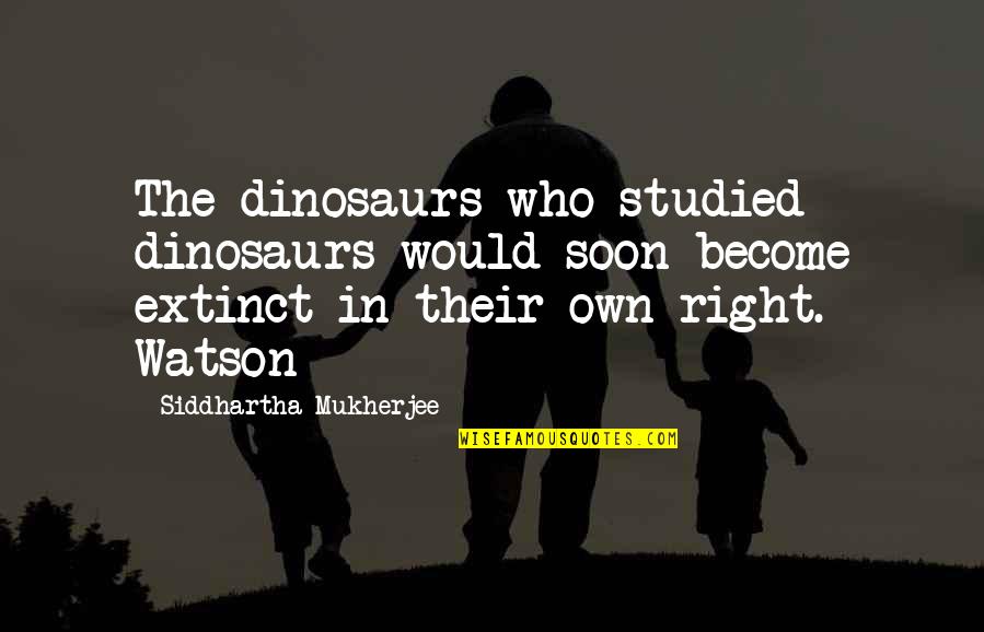 Chambarete Quotes By Siddhartha Mukherjee: The dinosaurs who studied dinosaurs would soon become