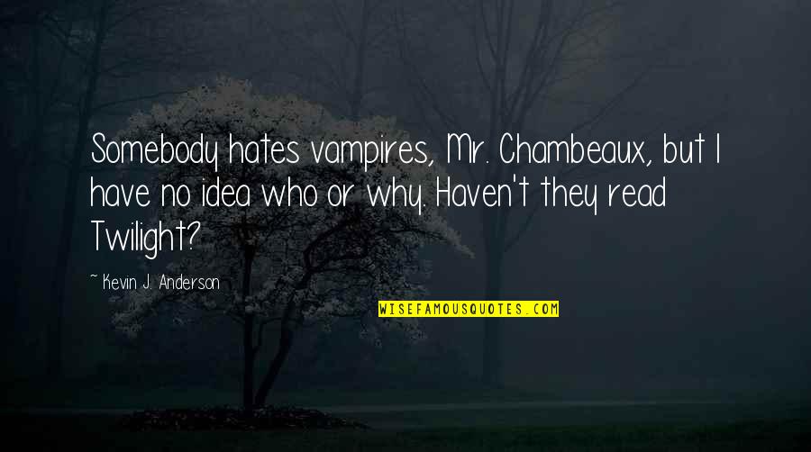 Chambeaux Quotes By Kevin J. Anderson: Somebody hates vampires, Mr. Chambeaux, but I have Chambeaux Quotes By Kevin J. Anderson: Somebody hates vampires, Mr. Chambeaux, but I have