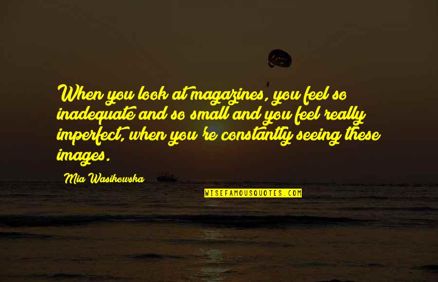 Chamber Of Secrets Ron Quotes By Mia Wasikowska: When you look at magazines, you feel so