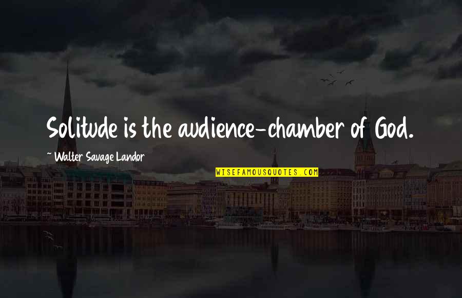Chamber Quotes By Walter Savage Landor: Solitude is the audience-chamber of God. Chamber Quotes By Walter Savage Landor: Solitude is the audience-chamber of God.