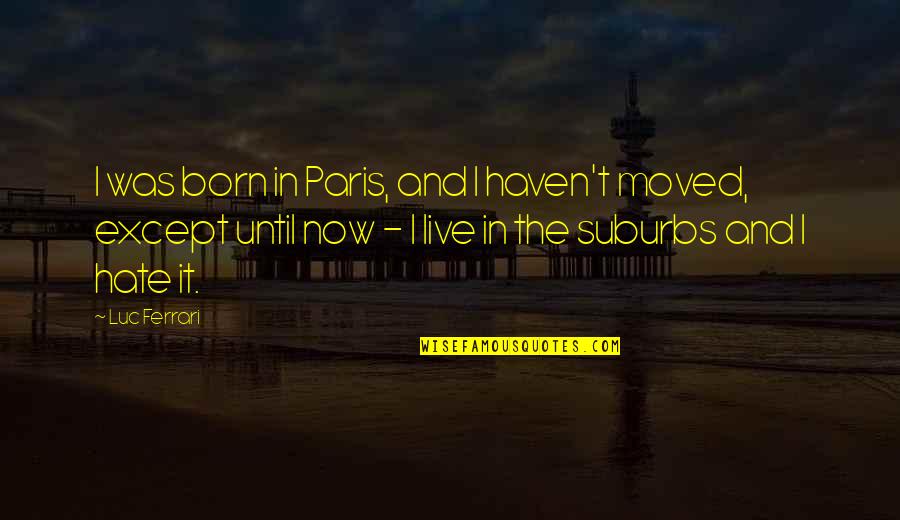 Chambering Student Quotes By Luc Ferrari: I was born in Paris, and I haven't Chambering Student Quotes By Luc Ferrari: I was born in Paris, and I haven't